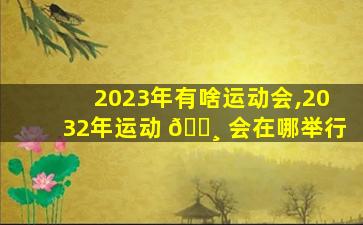 2023年有啥运动会,2032年运动 🌸 会在哪举行